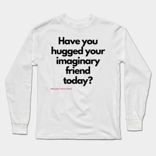 Have you hugged your imaginary friend today? Long Sleeve T-Shirt